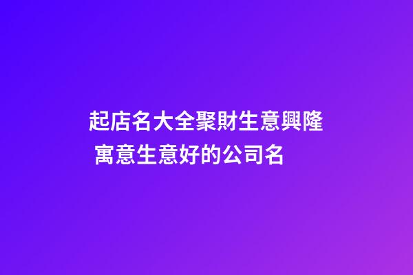 起店名大全聚財生意興隆 寓意生意好的公司名-第1張-公司起名-玄機派